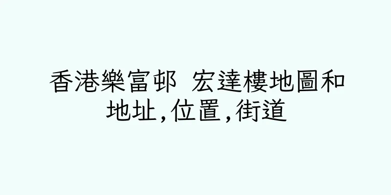 香港樂富邨 宏達樓地圖和地址,位置,街道