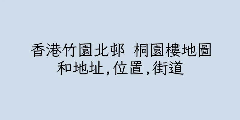 香港竹園北邨 桐園樓地圖和地址,位置,街道