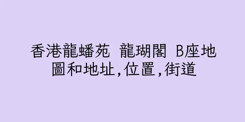 香港龍蟠苑 龍瑚閣 B座地圖和地址,位置,街道