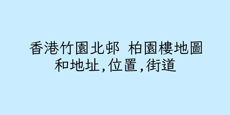 香港竹園北邨 柏園樓地圖和地址,位置,街道