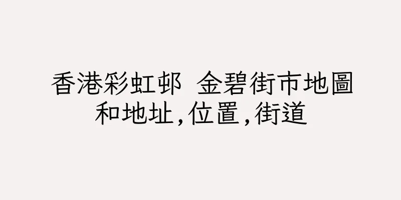 香港彩虹邨 金碧街市地圖和地址,位置,街道