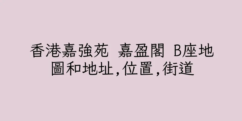 香港嘉強苑 嘉盈閣 B座地圖和地址,位置,街道