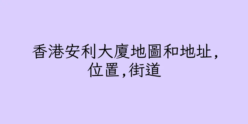香港安利大廈地圖和地址,位置,街道