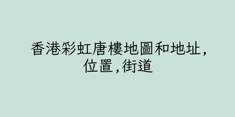 香港彩虹唐樓地圖和地址,位置,街道