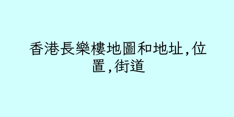 香港長樂樓地圖和地址,位置,街道