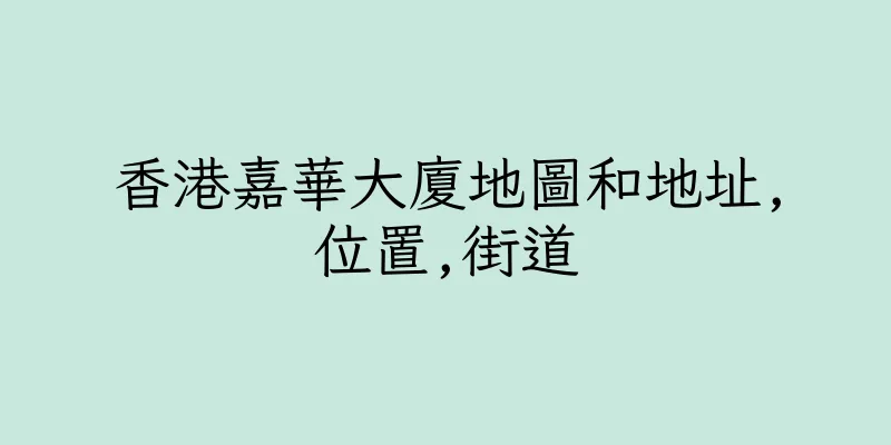 香港嘉華大廈地圖和地址,位置,街道