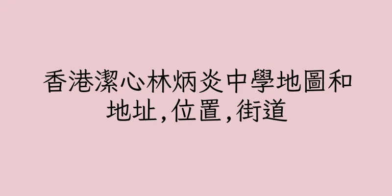 香港潔心林炳炎中學地圖和地址,位置,街道