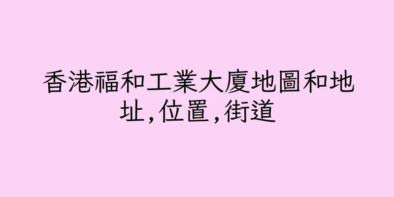 香港福和工業大廈地圖和地址,位置,街道