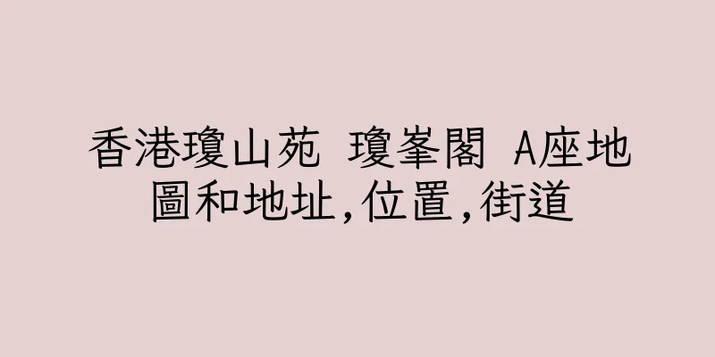 香港瓊山苑 瓊峯閣 A座地圖和地址,位置,街道