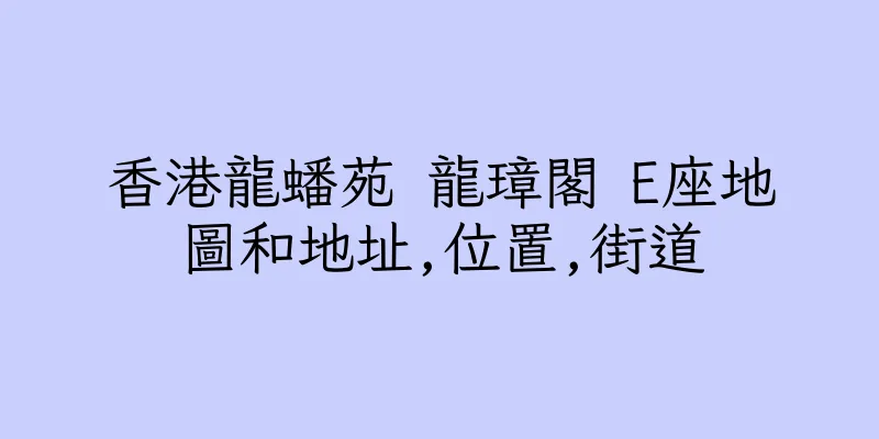 香港龍蟠苑 龍璋閣 E座地圖和地址,位置,街道