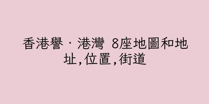 香港譽‧港灣 8座地圖和地址,位置,街道