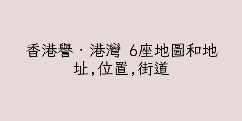 香港譽‧港灣 6座地圖和地址,位置,街道