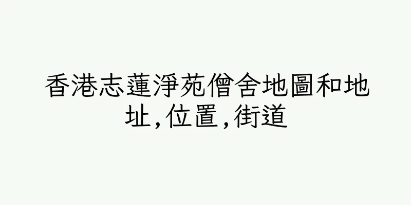 香港志蓮淨苑僧舍地圖和地址,位置,街道
