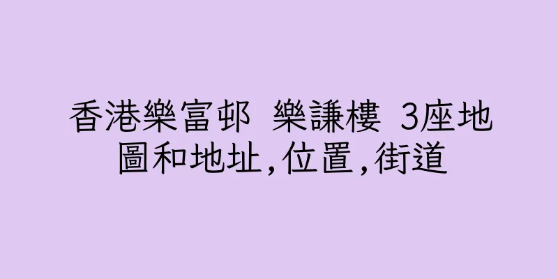 香港樂富邨 樂謙樓 3座地圖和地址,位置,街道