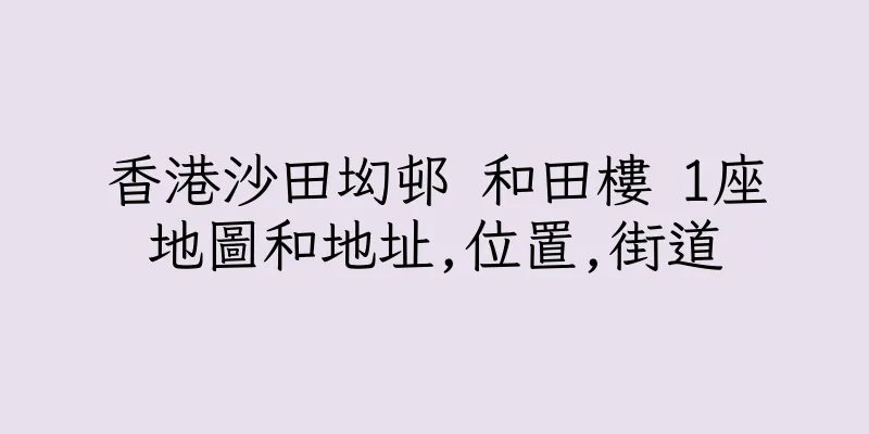 香港沙田㘭邨 和田樓 1座地圖和地址,位置,街道
