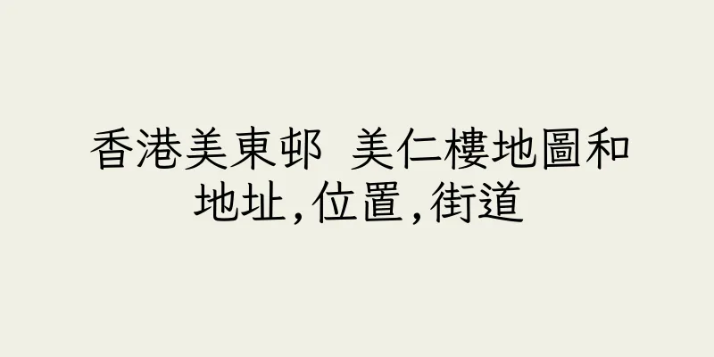 香港美東邨 美仁樓地圖和地址,位置,街道