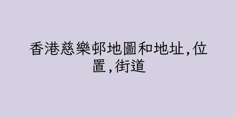 香港慈樂邨地圖和地址,位置,街道