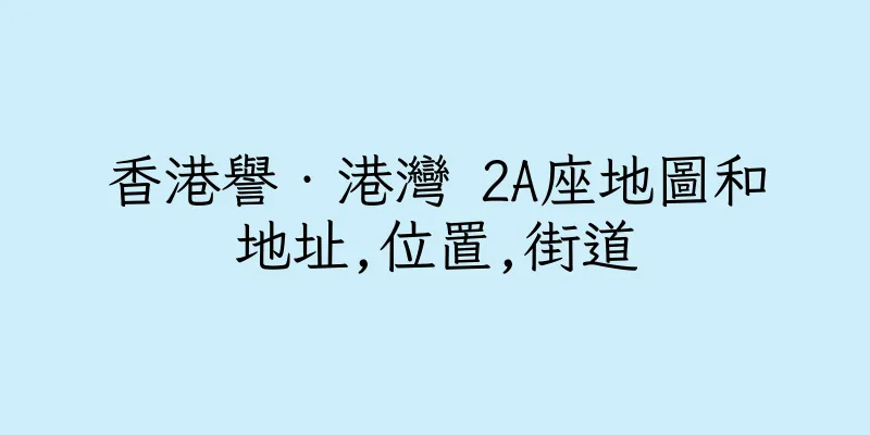 香港譽‧港灣 2A座地圖和地址,位置,街道