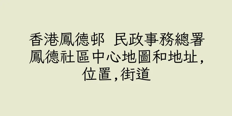 香港鳳德邨 民政事務總署鳳德社區中心地圖和地址,位置,街道