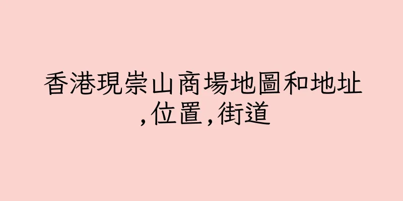 香港現崇山商場地圖和地址,位置,街道