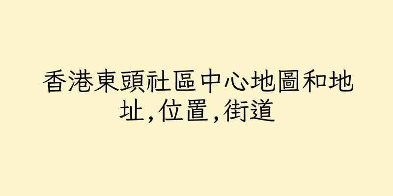 香港東頭社區中心地圖和地址,位置,街道