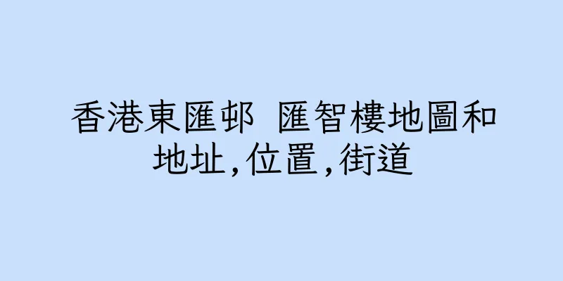香港東匯邨 匯智樓地圖和地址,位置,街道