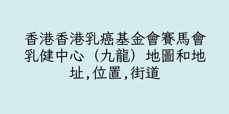 香港香港乳癌基金會賽馬會乳健中心（九龍）地圖和地址,位置,街道