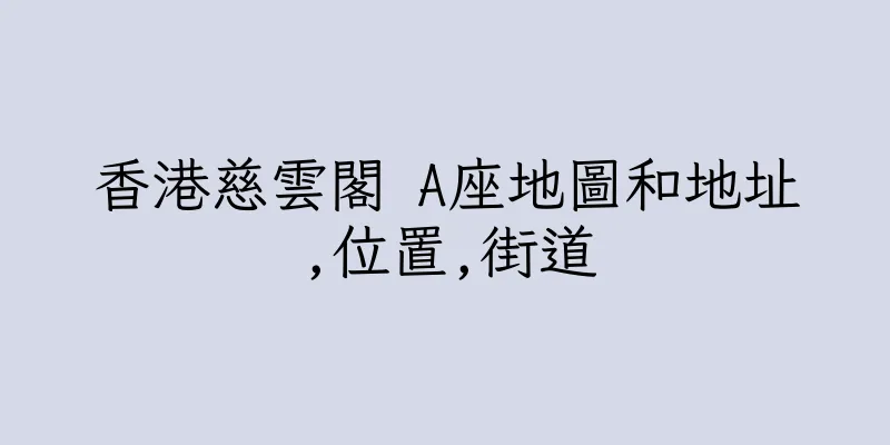 香港慈雲閣 A座地圖和地址,位置,街道