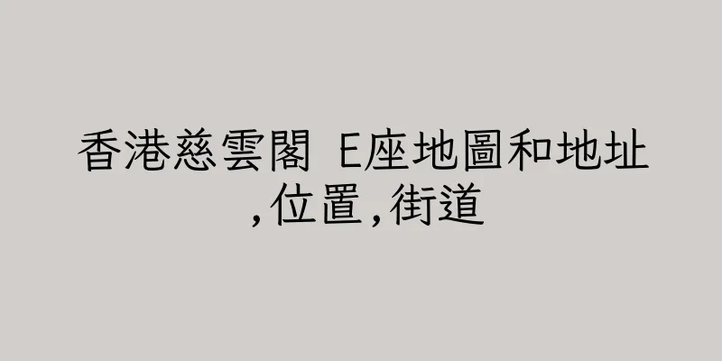 香港慈雲閣 E座地圖和地址,位置,街道