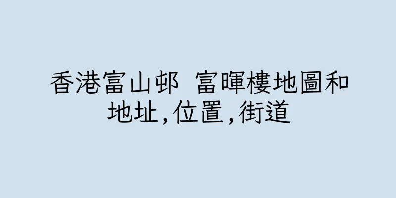香港富山邨 富暉樓地圖和地址,位置,街道