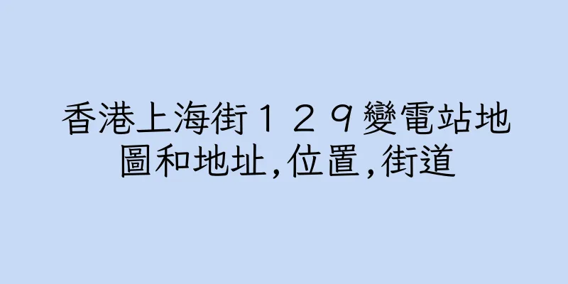 香港上海街１２９變電站地圖和地址,位置,街道