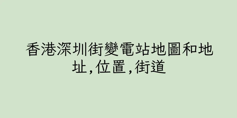 香港深圳街變電站地圖和地址,位置,街道