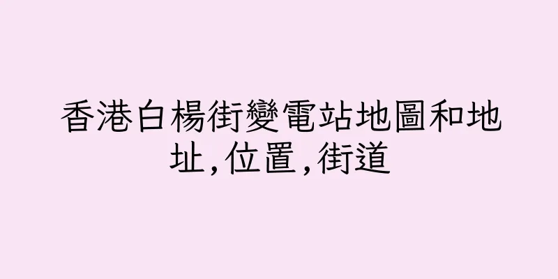 香港白楊街變電站地圖和地址,位置,街道