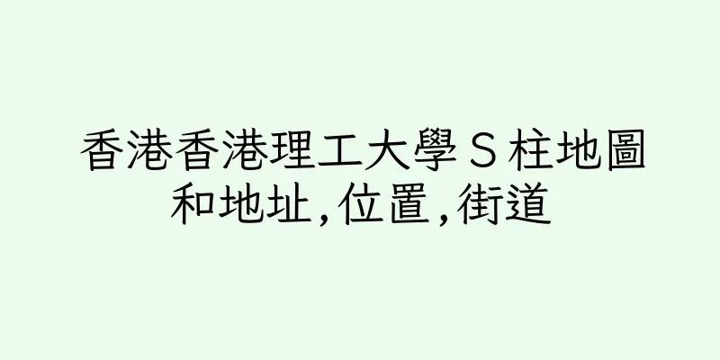 香港香港理工大學Ｓ柱地圖和地址,位置,街道