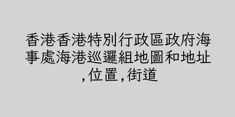 香港香港特別行政區政府海事處海港巡邏組地圖和地址,位置,街道