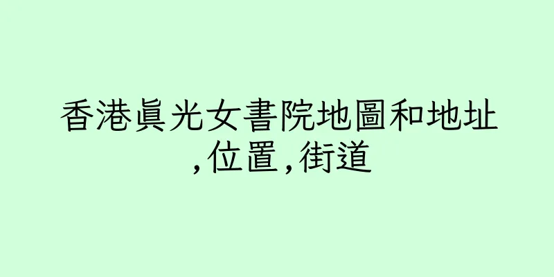 香港真光女書院地圖和地址,位置,街道