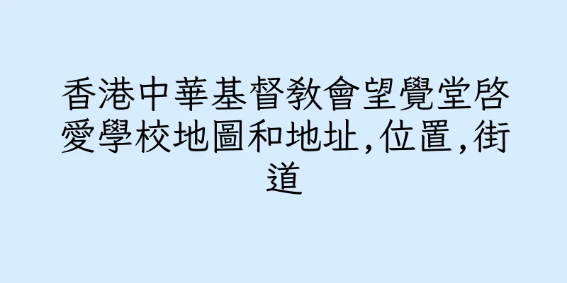 香港中華基督教會望覺堂啓愛學校地圖和地址,位置,街道