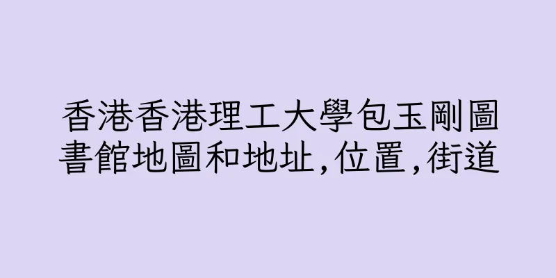 香港香港理工大學包玉剛圖書館地圖和地址,位置,街道