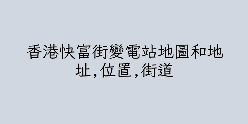 香港快富街變電站地圖和地址,位置,街道