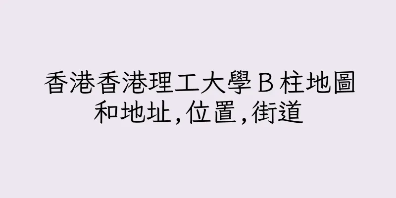 香港香港理工大學Ｂ柱地圖和地址,位置,街道