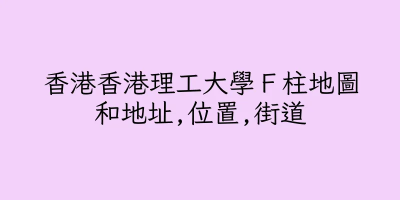 香港香港理工大學Ｆ柱地圖和地址,位置,街道