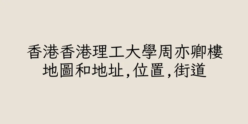 香港香港理工大學周亦卿樓地圖和地址,位置,街道