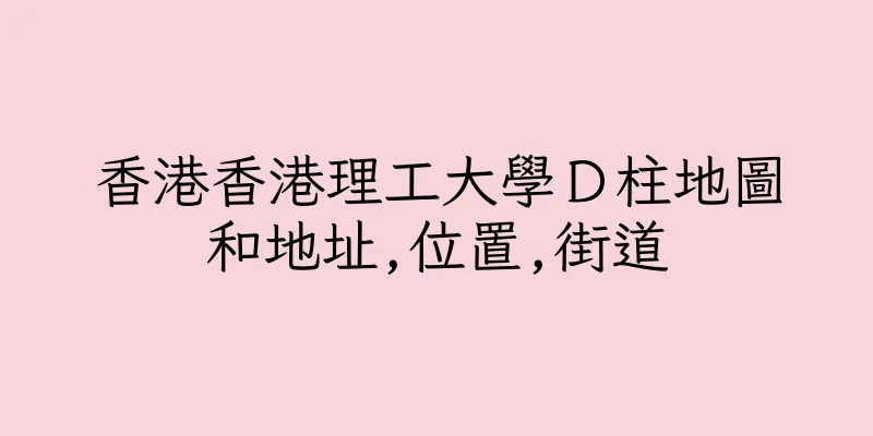 香港香港理工大學Ｄ柱地圖和地址,位置,街道