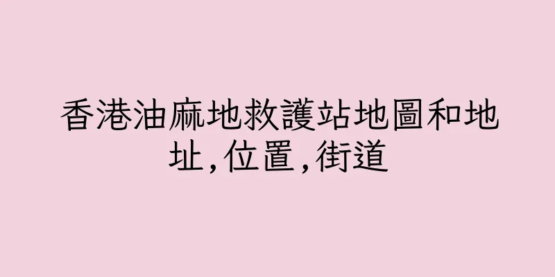 香港油麻地救護站地圖和地址,位置,街道