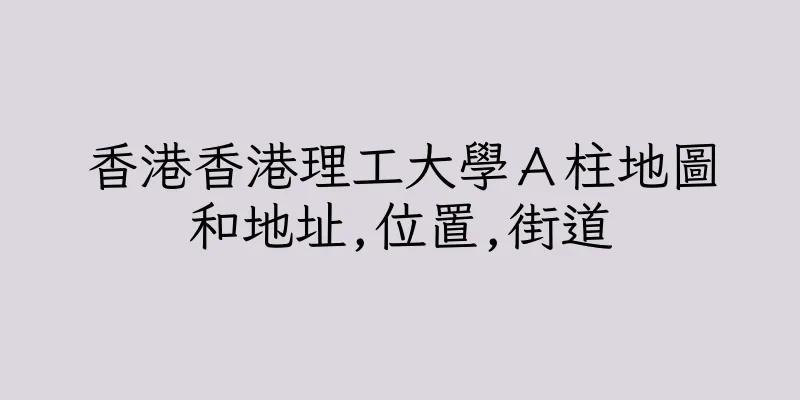 香港香港理工大學Ａ柱地圖和地址,位置,街道