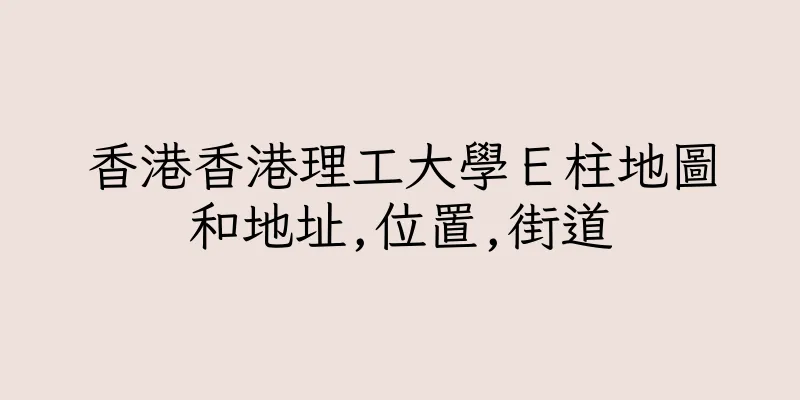 香港香港理工大學Ｅ柱地圖和地址,位置,街道
