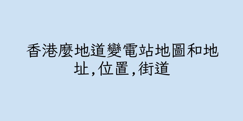 香港麼地道變電站地圖和地址,位置,街道