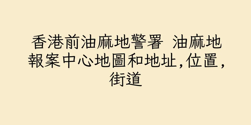 香港前油麻地警署 油麻地報案中心地圖和地址,位置,街道