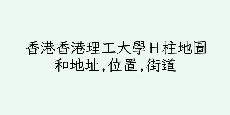 香港香港理工大學Ｈ柱地圖和地址,位置,街道