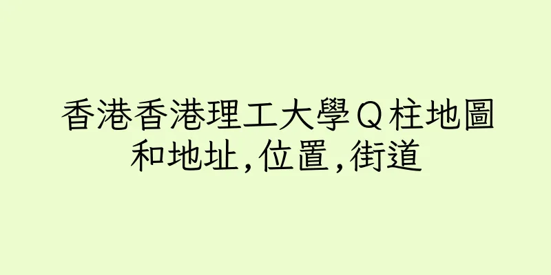香港香港理工大學Ｑ柱地圖和地址,位置,街道